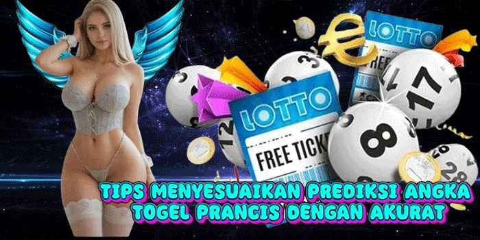Tips Menyesuaikan Prediksi Angka Togel Prancis Dengan Akurat